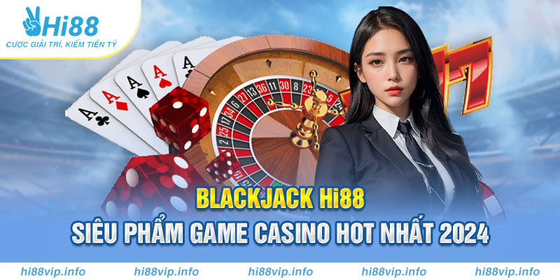 blackjack Hi88 siêu phẩm game casino hot nhất 2024